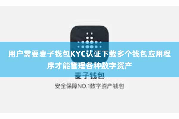 用户需要麦子钱包KYC认证下载多个钱包应用程序才能管理各种数字资产