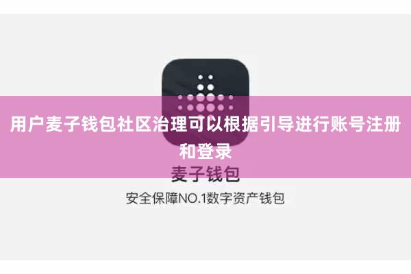 用户麦子钱包社区治理可以根据引导进行账号注册和登录