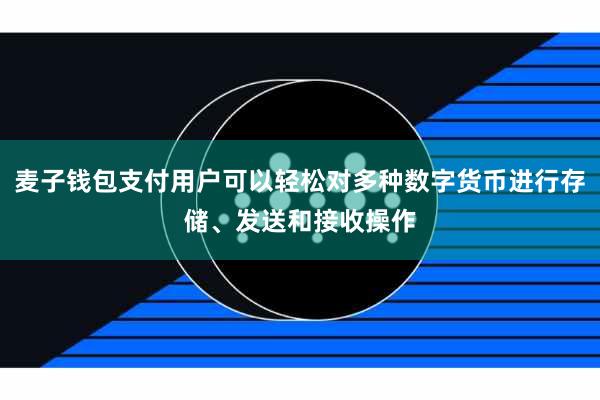 麦子钱包支付用户可以轻松对多种数字货币进行存储、发送和接收操作