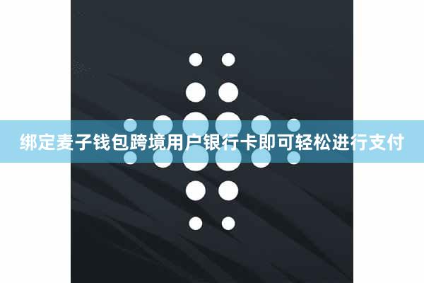 绑定麦子钱包跨境用户银行卡即可轻松进行支付