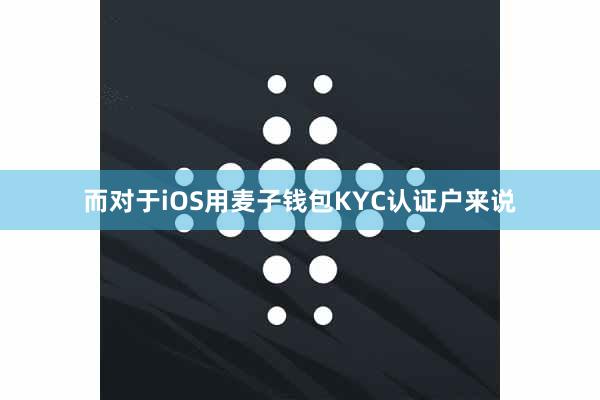 而对于iOS用麦子钱包KYC认证户来说