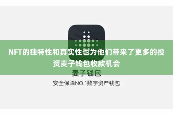 NFT的独特性和真实性也为他们带来了更多的投资麦子钱包收款机会