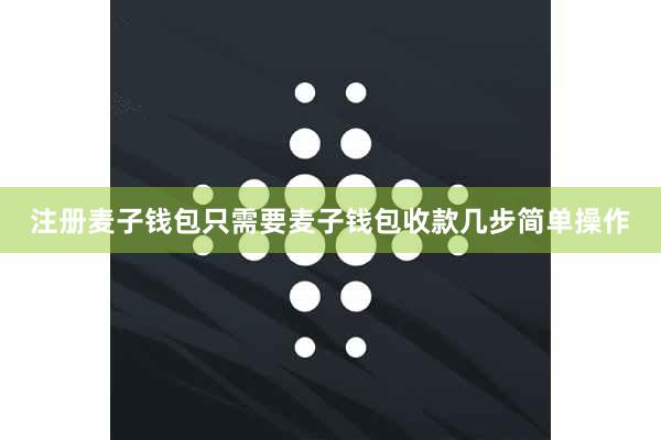 注册麦子钱包只需要麦子钱包收款几步简单操作