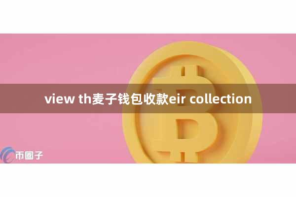 view th麦子钱包收款eir collection