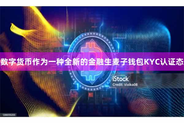 数字货币作为一种全新的金融生麦子钱包KYC认证态