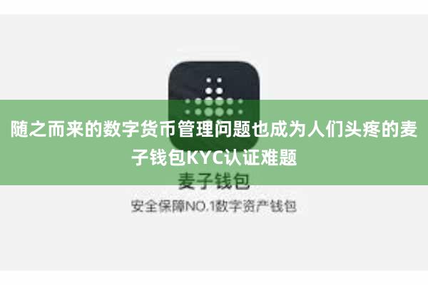 随之而来的数字货币管理问题也成为人们头疼的麦子钱包KYC认证难题