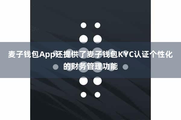 麦子钱包App还提供了麦子钱包KYC认证个性化的财务管理功能
