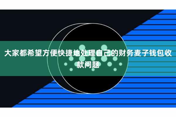 大家都希望方便快捷地处理自己的财务麦子钱包收款问题