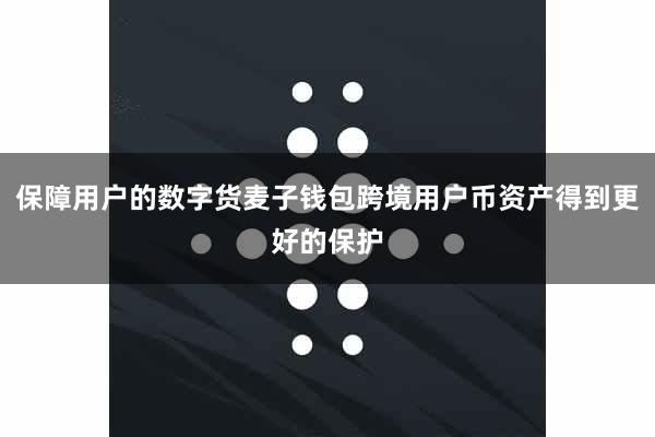 保障用户的数字货麦子钱包跨境用户币资产得到更好的保护