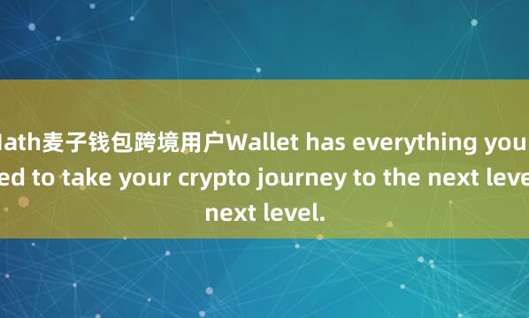 Math麦子钱包跨境用户Wallet has everything you need to take your crypto journey to the next level.