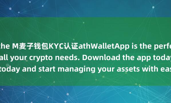 the M麦子钱包KYC认证athWalletApp is the perfect companion for all your crypto needs. Download the app today and start managing your assets with ease and convenience.