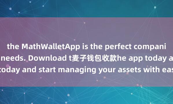 the MathWalletApp is the perfect companion for all your crypto needs. Download t麦子钱包收款he app today and start managing your assets with ease and convenience.