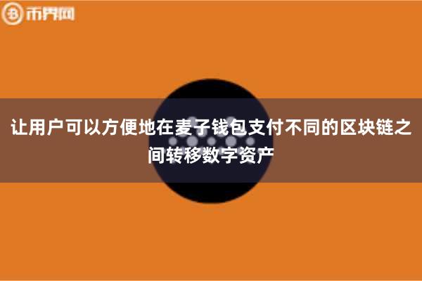 让用户可以方便地在麦子钱包支付不同的区块链之间转移数字资产